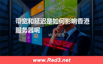 带宽和延迟是如何影响香港服务器呢 香港延迟