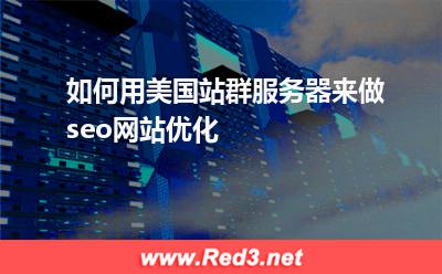 如何用美国站群服务器来做seo网站优化