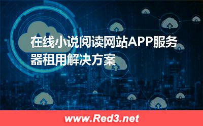 在线小说阅读网站APP服务器租用解决方案