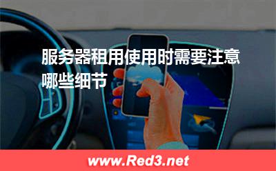 服务器租用使用时需要注意哪些细节