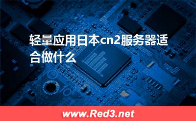 轻量应用日本cn2服务器适合做什么