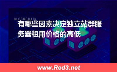 有哪些因素决定独立站群服务器租用价格的高低 服务器独立