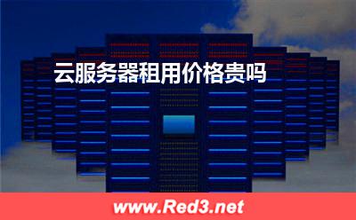云服务器租用价格贵吗 服务器租用