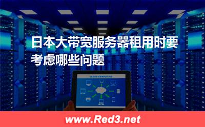 日本大带宽服务器租用时要考虑哪些问题