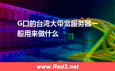 G口的台湾大带宽服务器一般用来做什么 频宽台湾
