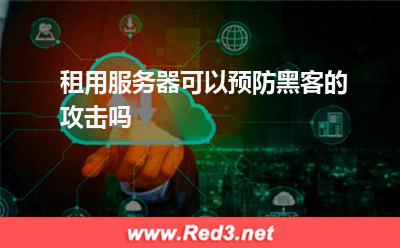 租用服务器可以预防黑客的攻击吗 服务器攻击