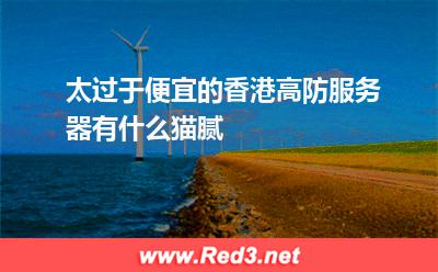 太过于便宜的香港高防服务器有什么猫腻