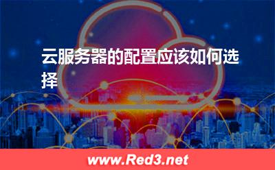 云服务器的配置应该如何选择