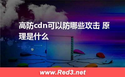 高防cdn可以防哪些攻击 原理是什么