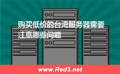 购买低价的台湾服务器需要注意哪些问题