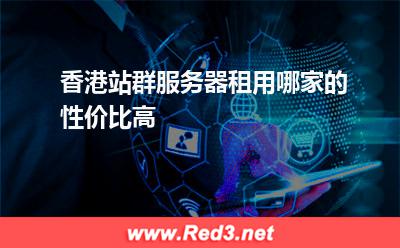 香港站群服务器租用哪家的性价比高
