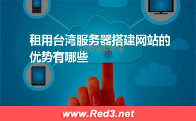 租用台湾服务器搭建网站的优势有哪些 台湾服务器