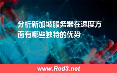 分析新加坡服务器在速度方面有哪些独特的优势