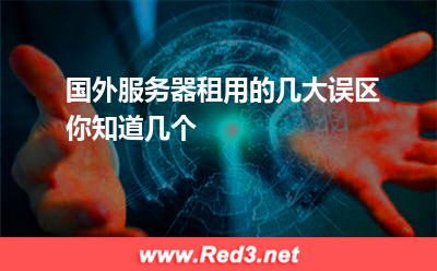 国外服务器租用的几大误区你知道几个 服务器国外
