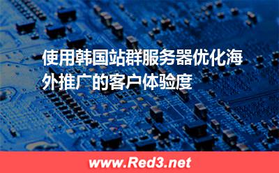 使用韩国站群服务器优化海外推广的客户体验度