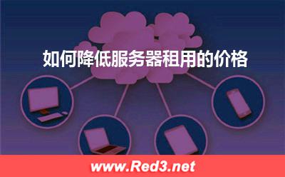 如何降低服务器租用的价格