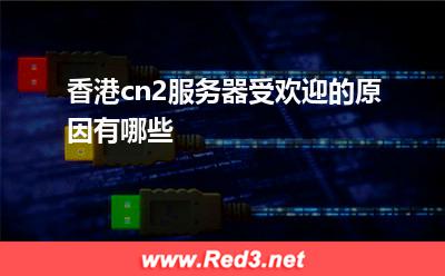 香港cn2服务器受欢迎的原因有哪些