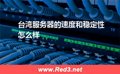 台湾服务器的速度和稳定性怎么样 台湾服务器