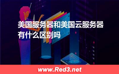美国服务器和美国云服务器有什么区别吗