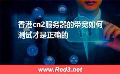 香港cn2服务器的带宽如何测试才是正确的