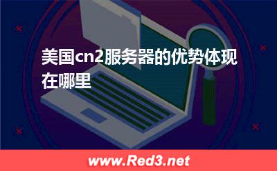 美国cn2服务器的优势体现在哪里
