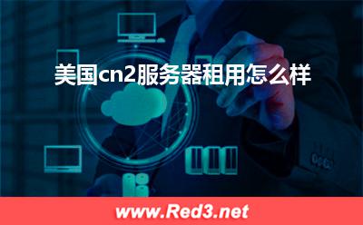 美国cn2服务器租用怎么样