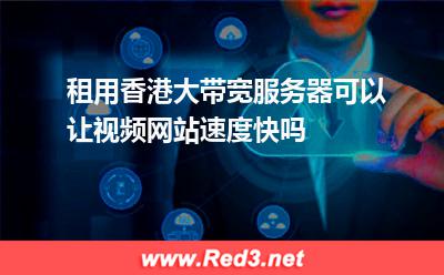 租用香港大带宽服务器可以让视频网站速度快吗 视频带宽