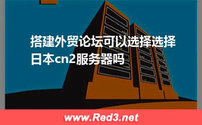 搭建外贸论坛,可以选择选择日本cn2服务器吗