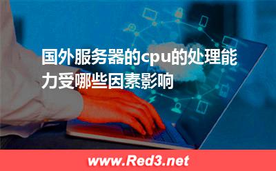 国外服务器的cpu的处理能力受哪些因素影响 服务器国外
