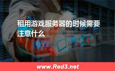 租用游戏服务器的时候需要注意什么