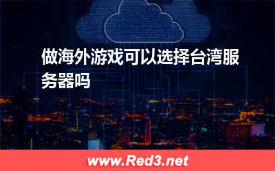 做海外游戏可以选择台湾服务器吗 台湾游戏