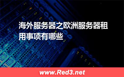 海外服务器之欧洲服务器租用事项有哪些 服务器快速