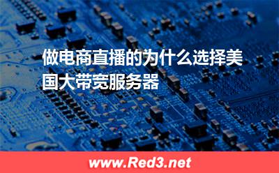 做电商直播的为什么选择美国大带宽服务器 服务器国大