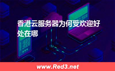 香港云服务器为何受欢迎,好处在哪
