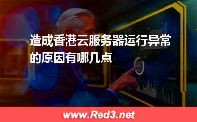 造成香港云服务器运行异常的原因有哪几点