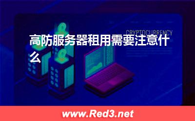 高防服务器租用需要注意什么 服务器租用