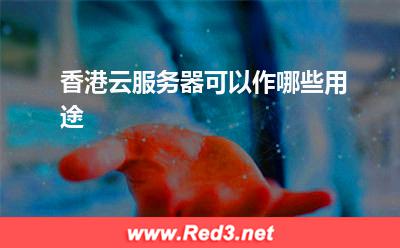 香港云服务器可以作哪些用途