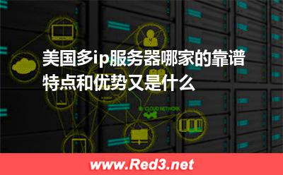 美国多ip服务器哪家的靠谱特点和优势又是什么