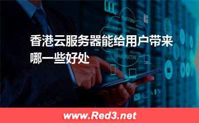 香港云服务器能给用户带来哪一些好处