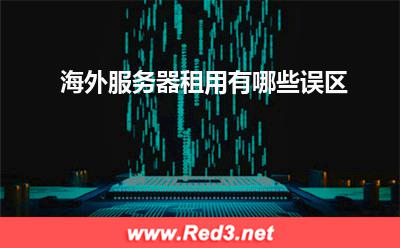 海外服务器租用有哪些误区 海外服务器