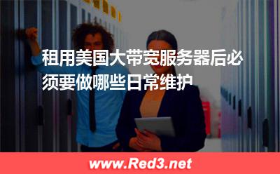 租用美国大带宽服务器后必须要做哪些日常维护