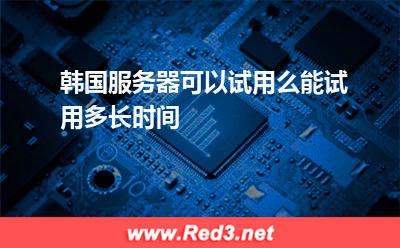 韩国服务器可以试用么,能试用多长时间