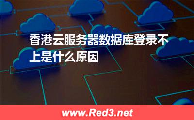 香港云服务器数据库登录不上是什么原因