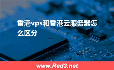 香港vps和香港云服务器怎么区分