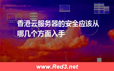 香港云服务器的安全应该从哪几个方面入手