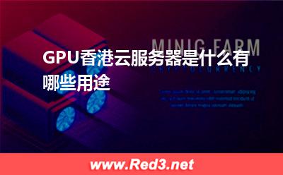 GPU香港云服务器是什么,有哪些用途