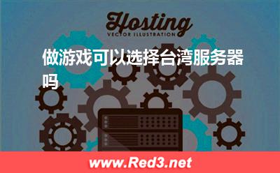 做游戏可以选择台湾服务器吗