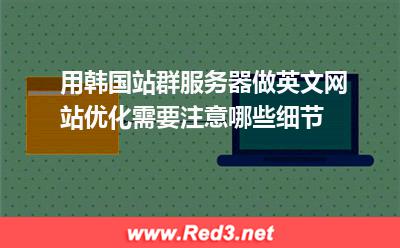 租用韩国站群服务器做英文网站优化需要注意什么