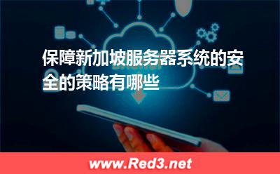 保障新加坡服务器系统的安全的策略有哪些