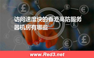 访问速度快的香港高防服务器机房有哪些